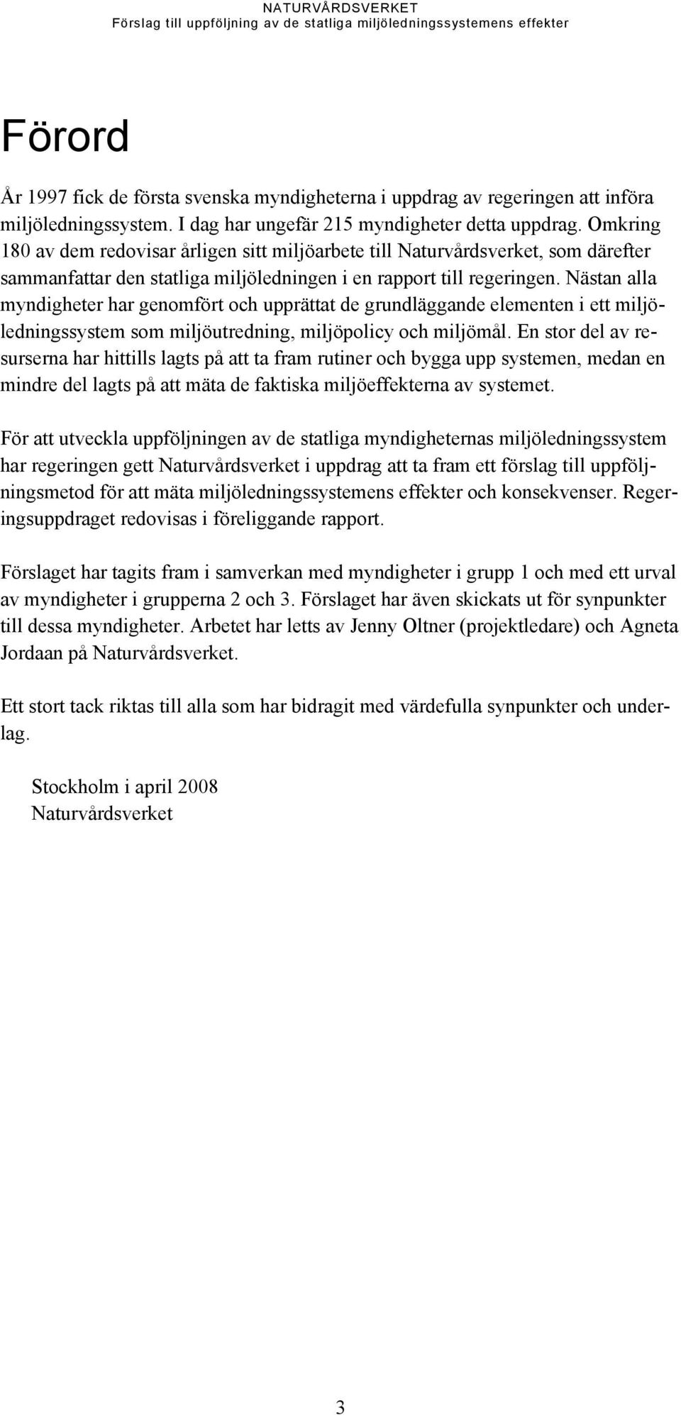 Nästan alla myndigheter har genomfört och upprättat de grundläggande elementen i ett miljöledningssystem som miljöutredning, miljöpolicy och miljömål.