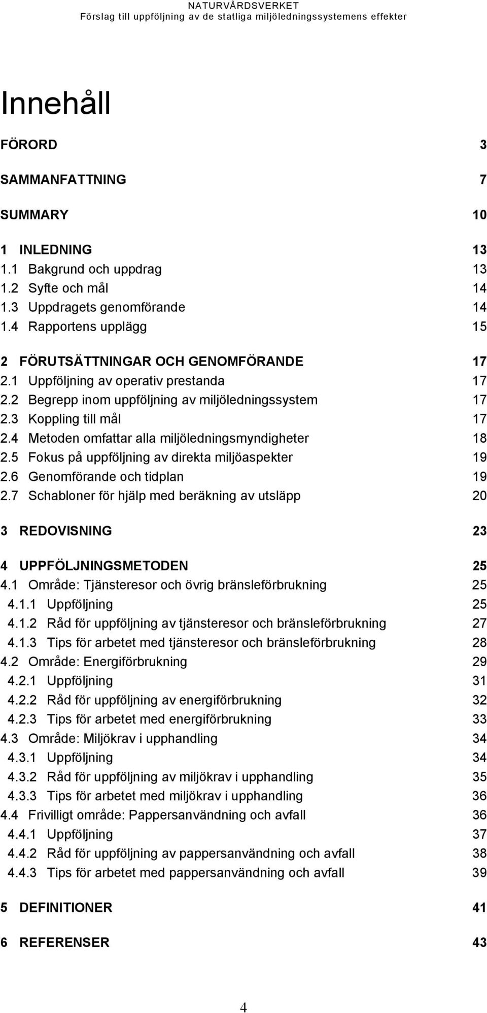 4 Metoden omfattar alla miljöledningsmyndigheter 18 2.5 Fokus på uppföljning av direkta miljöaspekter 19 2.6 Genomförande och tidplan 19 2.