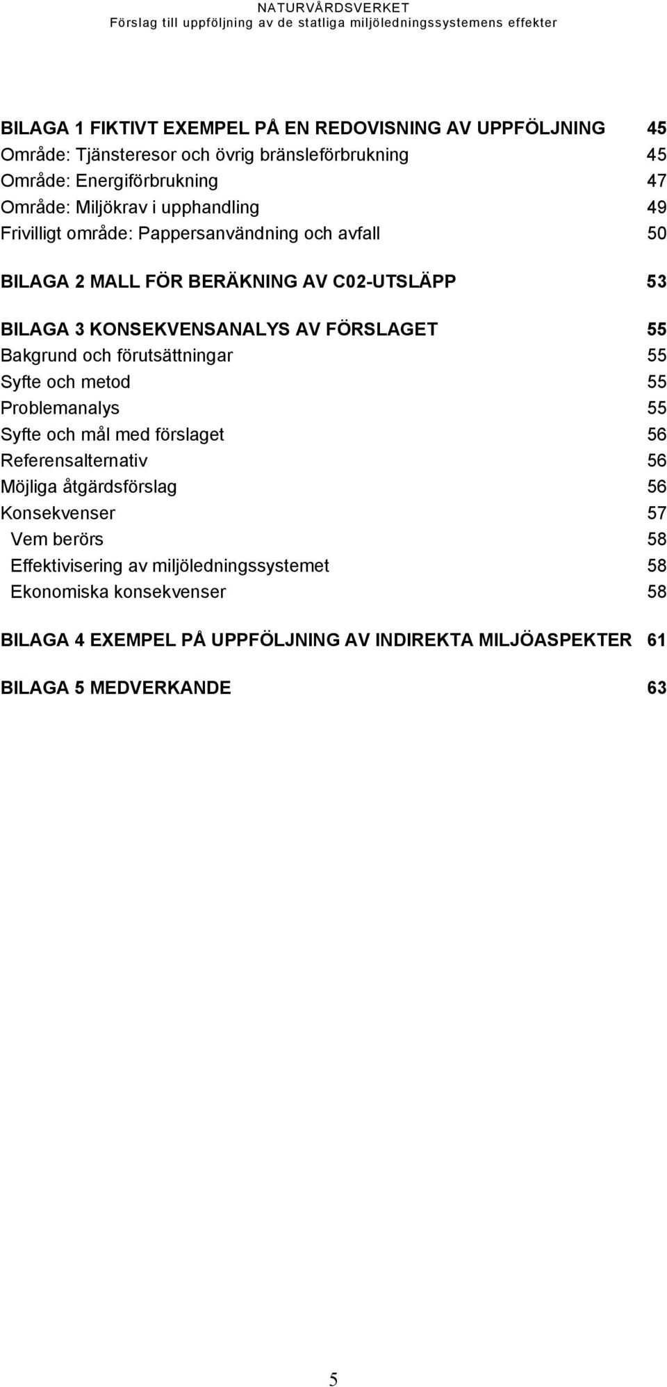 och förutsättningar 55 Syfte och metod 55 Problemanalys 55 Syfte och mål med förslaget 56 Referensalternativ 56 Möjliga åtgärdsförslag 56 Konsekvenser 57 Vem