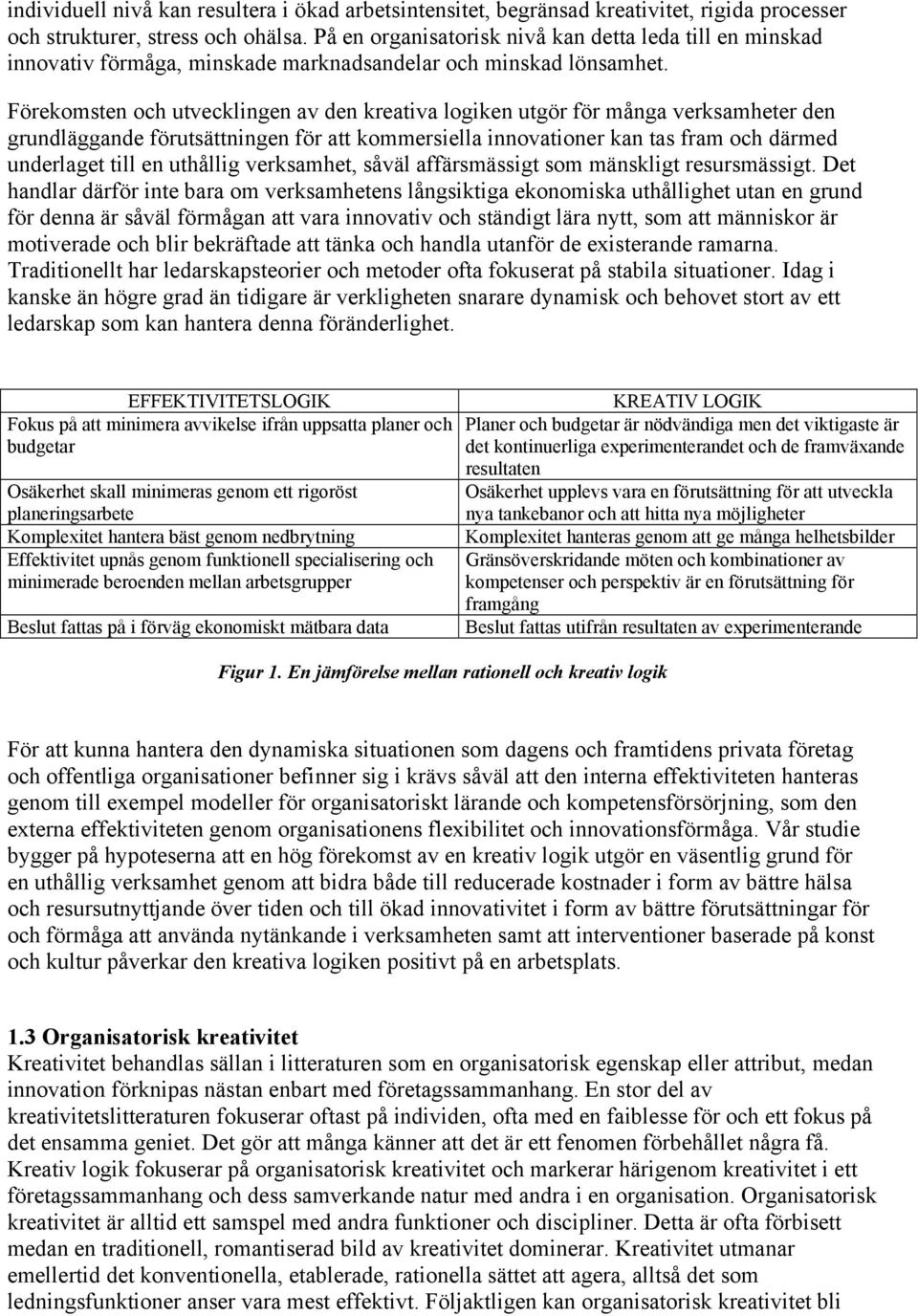 Förekomsten och utvecklingen av den kreativa logiken utgör för många verksamheter den grundläggande förutsättningen för att kommersiella innovationer kan tas fram och därmed underlaget till en