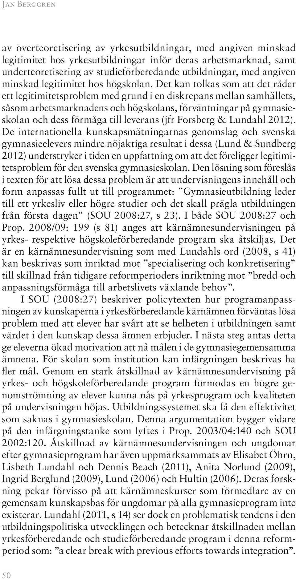 Det kan tolkas som att det råder ett legitimitetsproblem med grund i en diskrepans mellan samhällets, såsom arbetsmarknadens och högskolans, förväntningar på gymnasieskolan och dess förmåga till