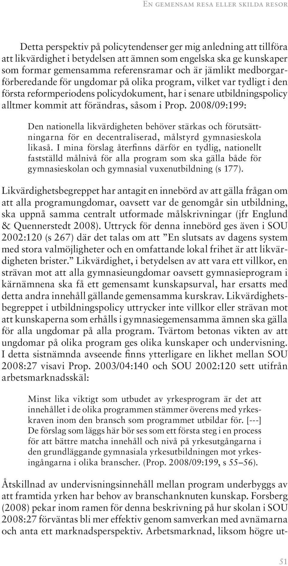 förändras, såsom i Prop. 2008/09:199: Den nationella likvärdigheten behöver stärkas och förutsättningarna för en decentraliserad, målstyrd gymnasieskola likaså.