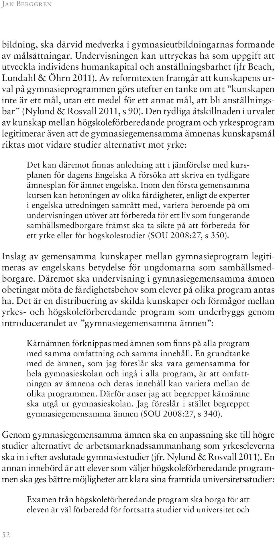 Av reformtexten framgår att kunskapens urval på gymnasieprogrammen görs utefter en tanke om att kunskapen inte är ett mål, utan ett medel för ett annat mål, att bli anställningsbar (Nylund & Rosvall