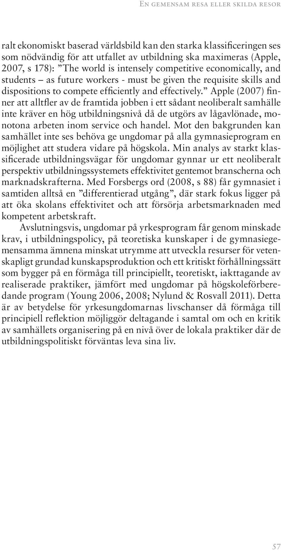 Apple (2007) finner att alltfler av de framtida jobben i ett sådant neoliberalt samhälle inte kräver en hög utbildningsnivå då de utgörs av lågavlönade, monotona arbeten inom service och handel.