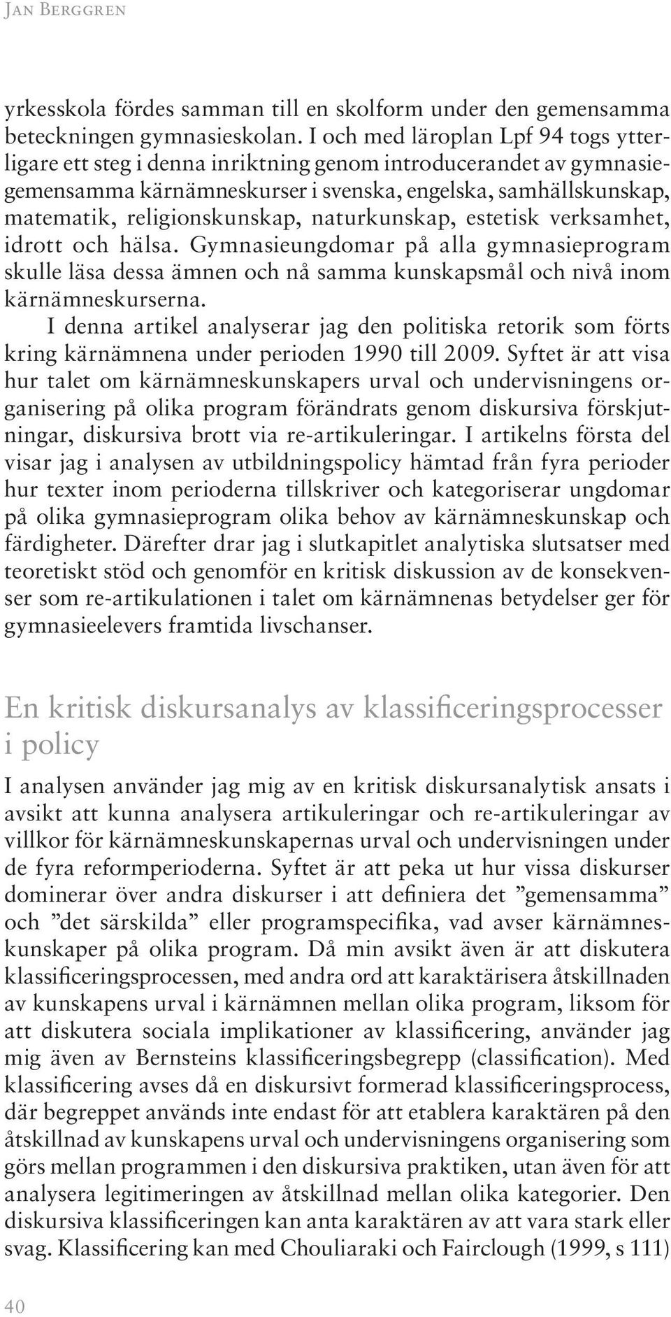 naturkunskap, estetisk verksamhet, idrott och hälsa. Gymnasieungdomar på alla gymnasieprogram skulle läsa dessa ämnen och nå samma kunskapsmål och nivå inom kärnämneskurserna.