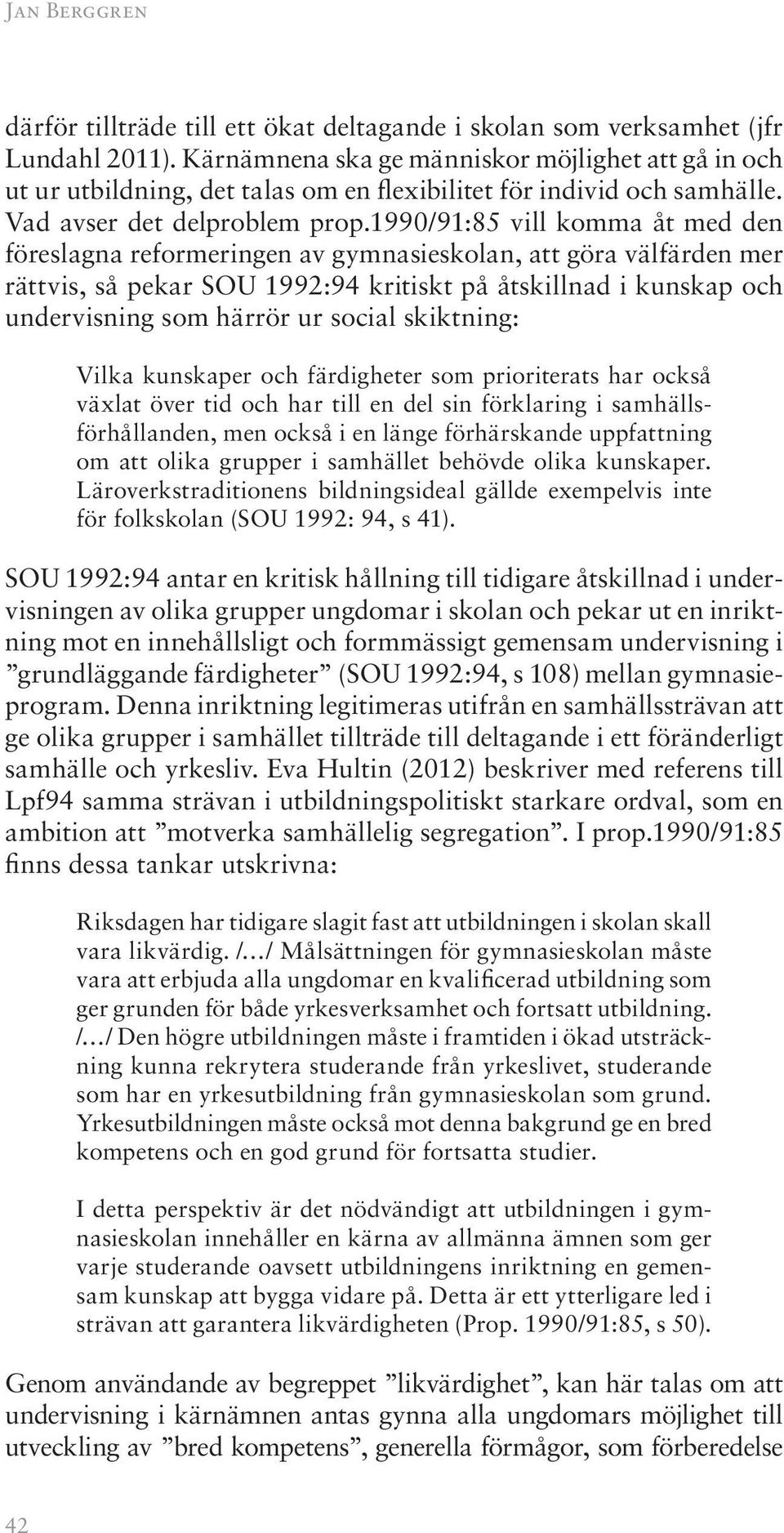 1990/91:85 vill komma åt med den föreslagna reformeringen av gymnasieskolan, att göra välfärden mer rättvis, så pekar SOU 1992:94 kritiskt på åtskillnad i kunskap och undervisning som härrör ur