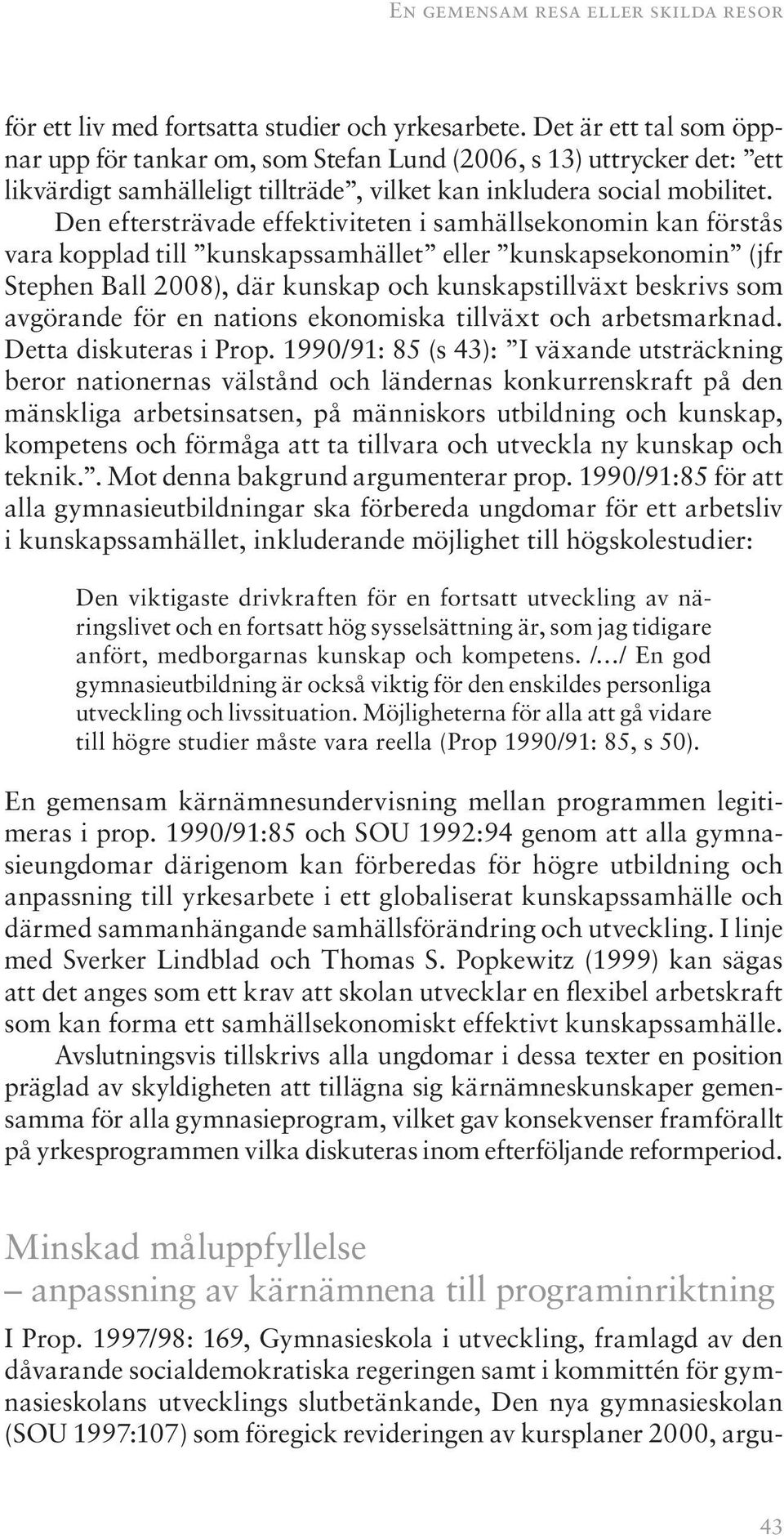 Den eftersträvade effektiviteten i samhällsekonomin kan förstås vara kopplad till kunskapssamhället eller kunskapsekonomin (jfr Stephen Ball 2008), där kunskap och kunskapstillväxt beskrivs som