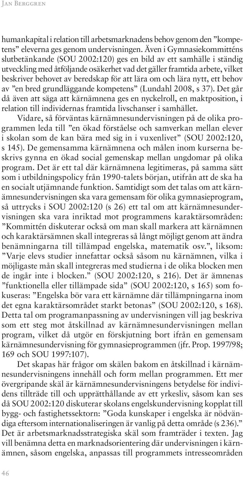 för att lära om och lära nytt, ett behov av en bred grundläggande kompetens (Lundahl 2008, s 37).