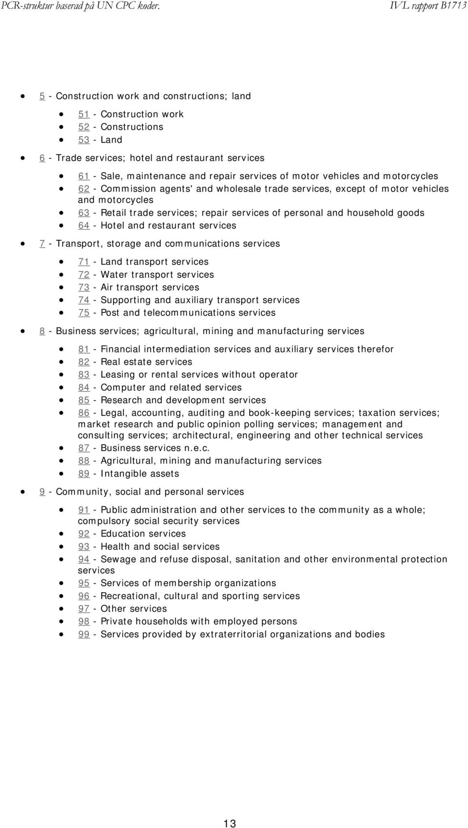 - Hotel and restaurant services 7 - Transport, storage and communications services 71 - Land transport services 72 - Water transport services 73 - Air transport services 74 - Supporting and auxiliary