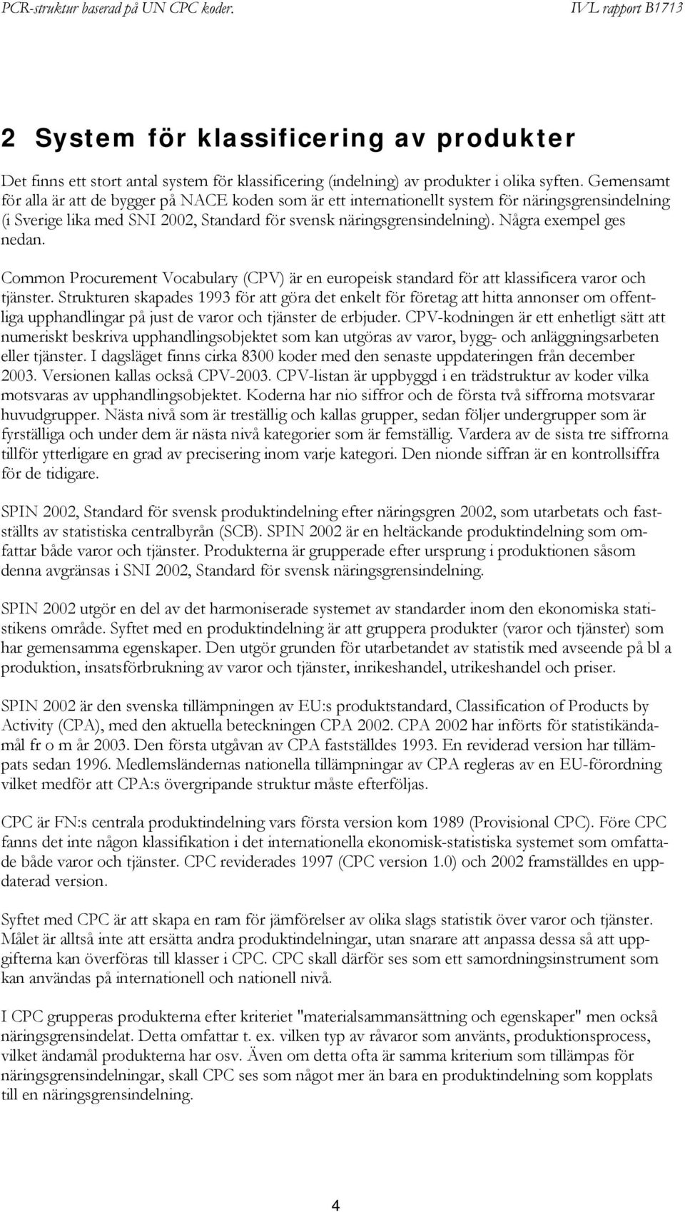 Några exempel ges nedan. Common Procurement Vocabulary (CPV) är en europeisk standard för att klassificera varor och tjänster.