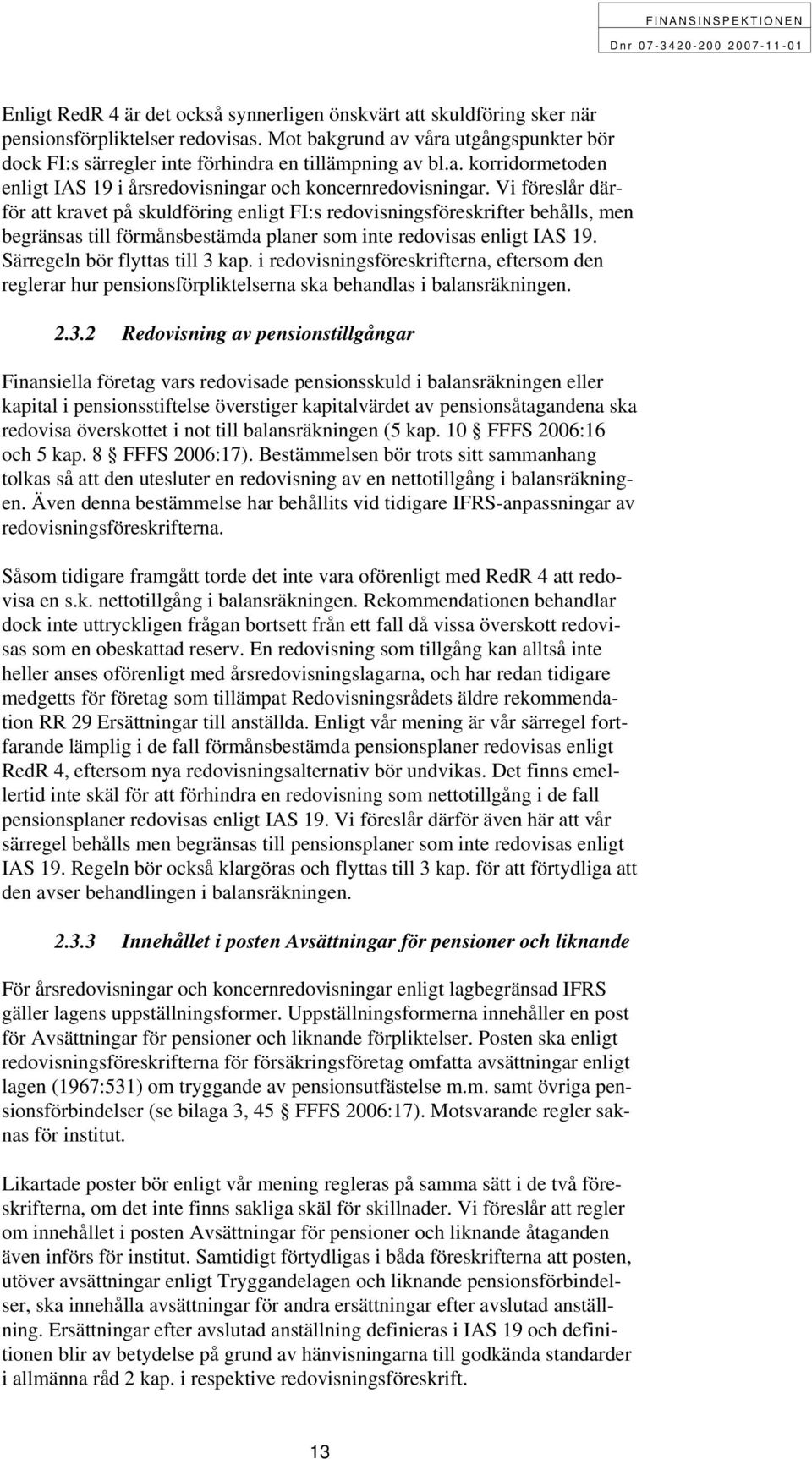 Vi föreslår därför att kravet på skuldföring enligt FI:s redovisningsföreskrifter behålls, men begränsas till förmånsbestämda planer som inte redovisas enligt IAS 19. Särregeln bör flyttas till 3 kap.