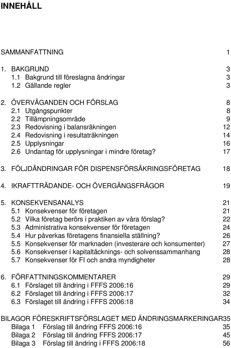 IKRAFTTRÄDANDE- OCH ÖVERGÅNGSFRÅGOR 19 5. KONSEKVENSANALYS 21 5.1 Konsekvenser för företagen 21 5.2 Vilka företag berörs i praktiken av våra förslag? 22 5.