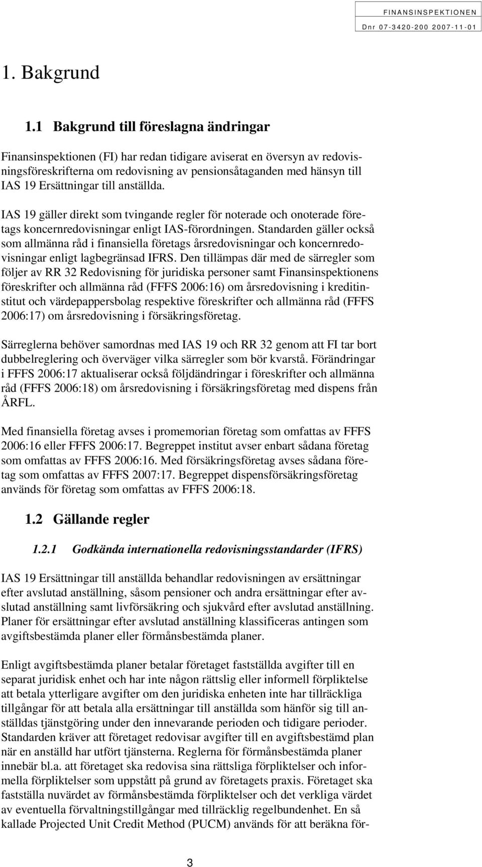 Ersättningar till anställda. IAS 19 gäller direkt som tvingande regler för noterade och onoterade företags koncernredovisningar enligt IAS-förordningen.