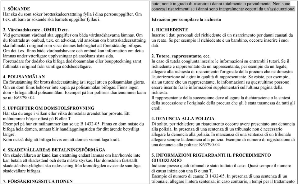 en advokat, vid ansökan om brottsskadeersättning ska fullmakt i original som visar dennes behörighet att företräda dig bifogas. Om det t.ex.