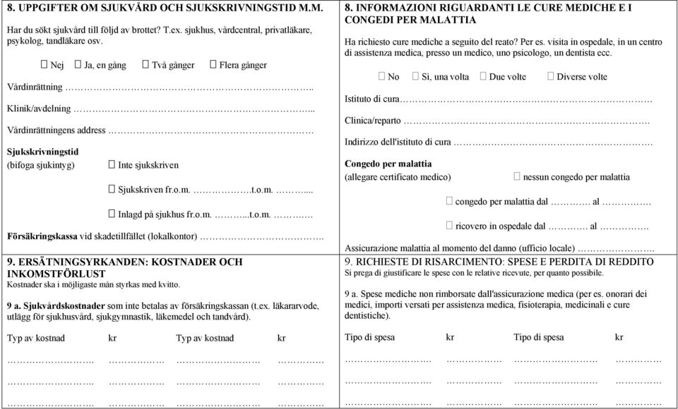 o.m....t.o.m.. Försäkringskassa vid skadetillfället (lokalkontor). 9. ERSÄTNINGSYRKANDEN: KOSTNADER OCH INKOMSTFÖRLUST Kostnader ska i möjligaste mån styrkas med kvitto. 9 a.