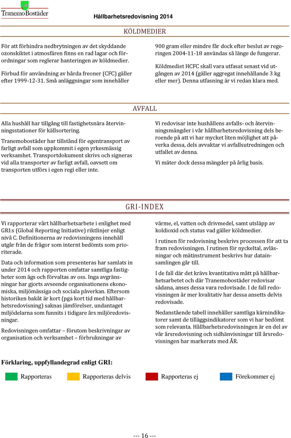 Små anläggningar som innehåller 900 gram eller mindre får dock efter beslut av regeringen 2004-11-18 användas så länge de fungerar.