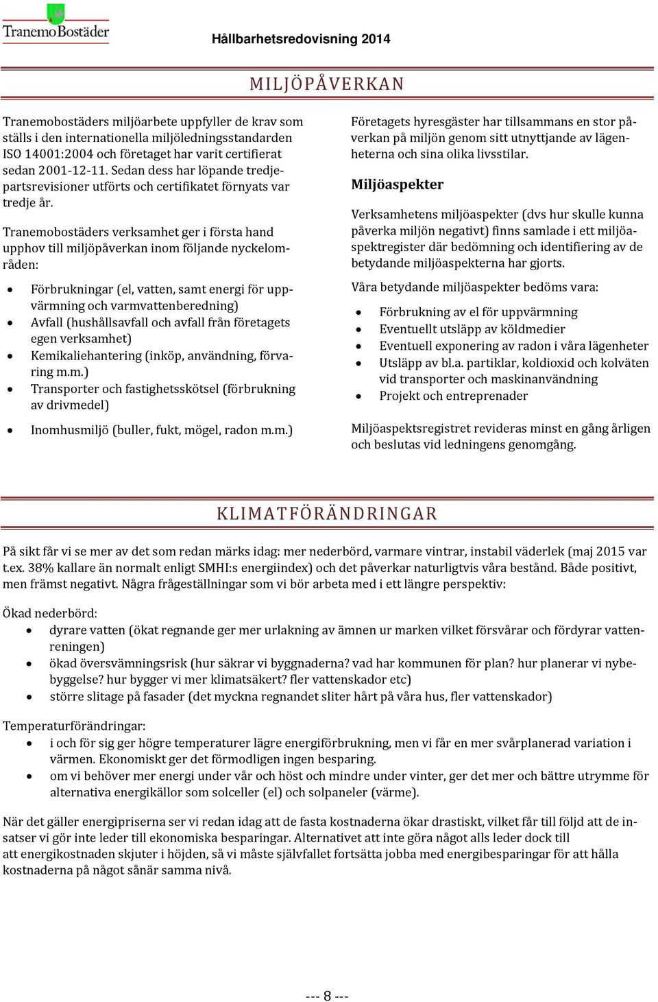 Tranemobostäders verksamhet ger i första hand upphov till miljöpåverkan inom följande nyckelområden: Förbrukningar (el, vatten, samt energi för uppvärmning och varmvattenberedning) Avfall