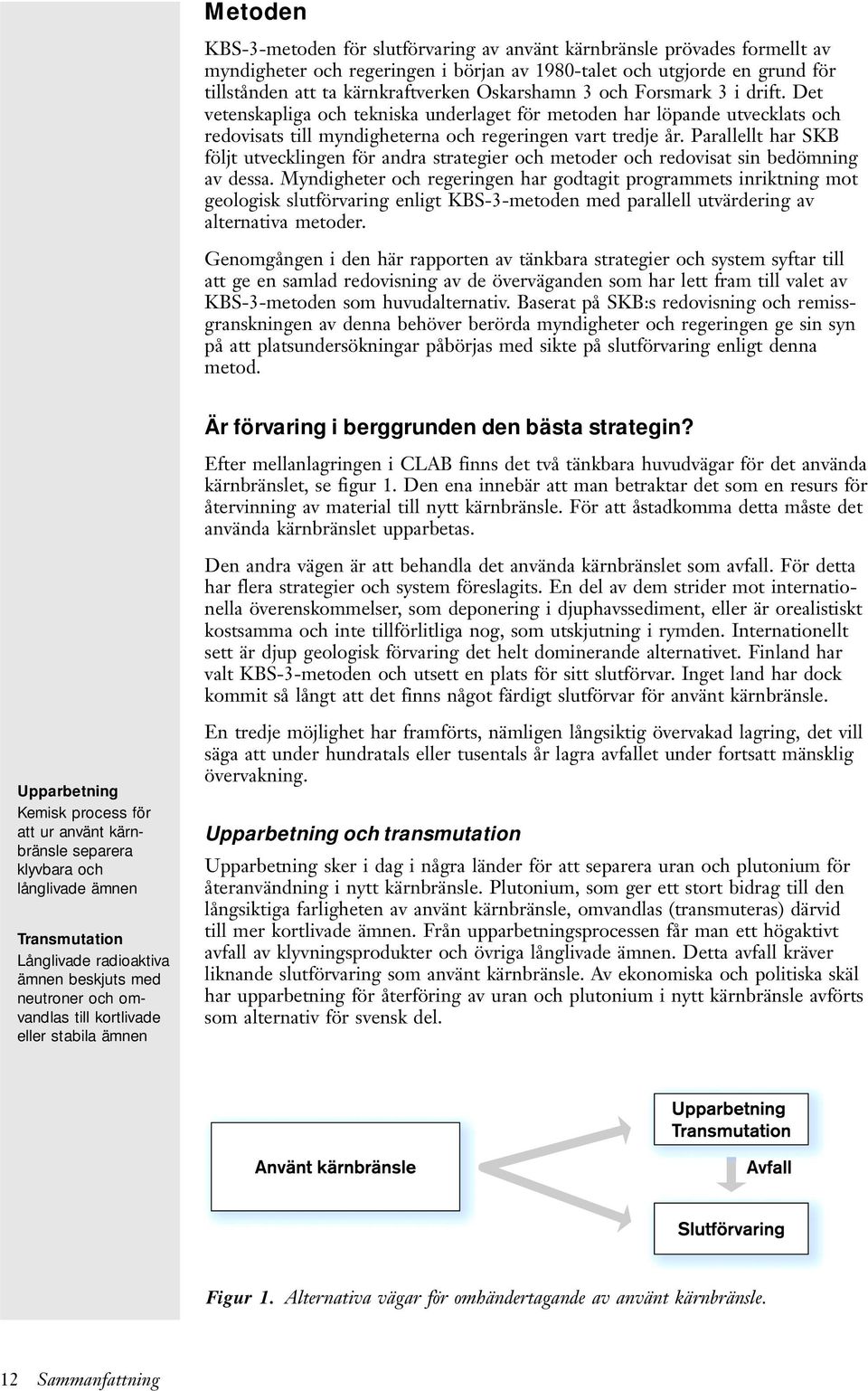 Parallellt har SKB följt utvecklingen för andra strategier och metoder och redovisat sin bedömning av dessa.