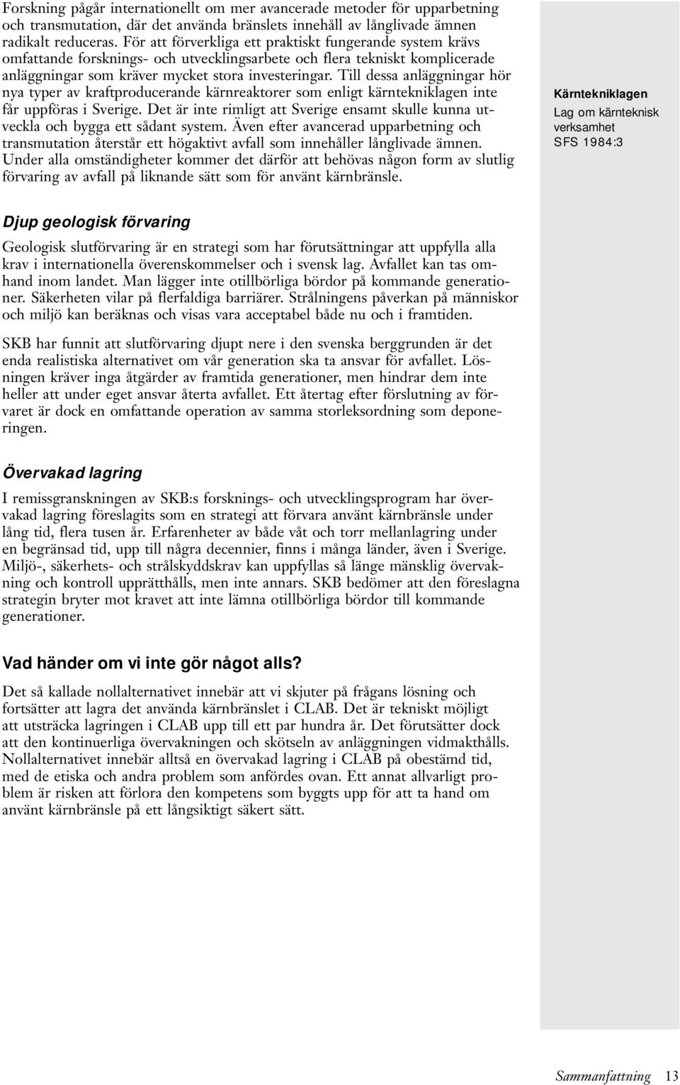 Till dessa anläggningar hör nya typer av kraftproducerande kärnreaktorer som enligt kärntekniklagen inte får uppföras i Sverige.