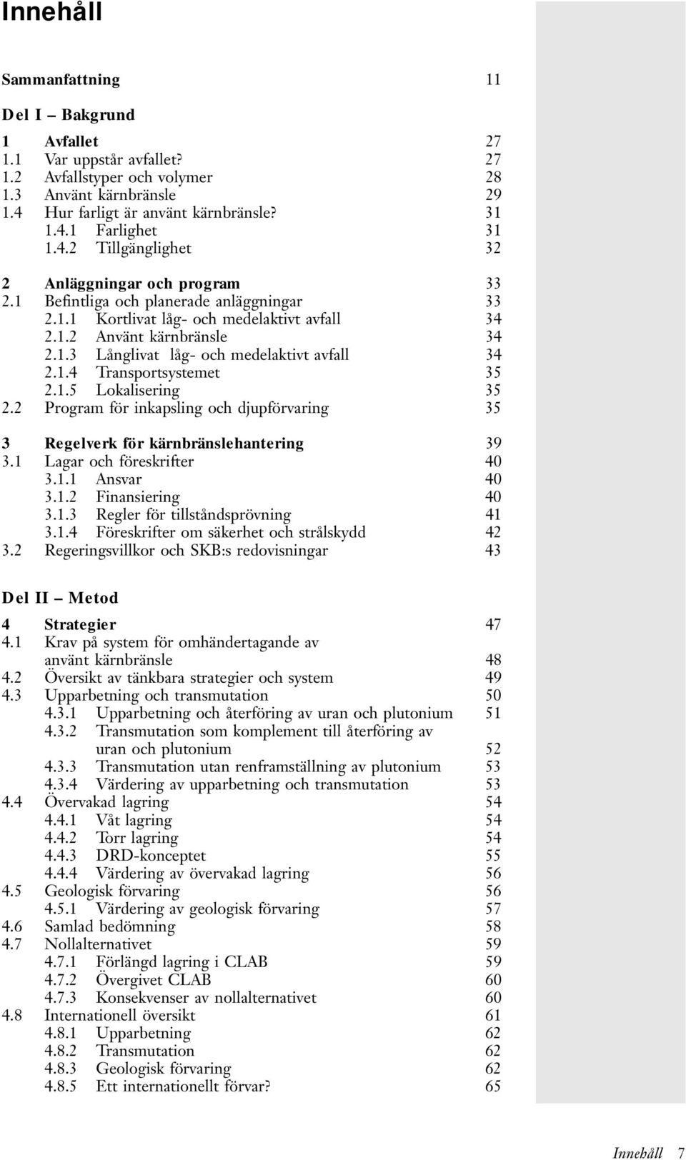 1.4Transportsystemet 35 2.1.5 Lokalisering 35 2.2 Program för inkapsling och djupförvaring 35 3 Regelverk för kärnbränslehantering 39 3.1 Lagar och föreskrifter 40 3.1.1 Ansvar 40 3.1.2 Finansiering 40 3.