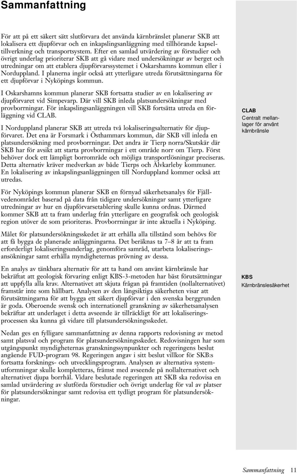 Efter en samlad utvärdering av förstudier och övrigt underlag prioriterar SKB att gå vidare med undersökningar av berget och utredningar om att etablera djupförvarssystemet i Oskarshamns kommun eller