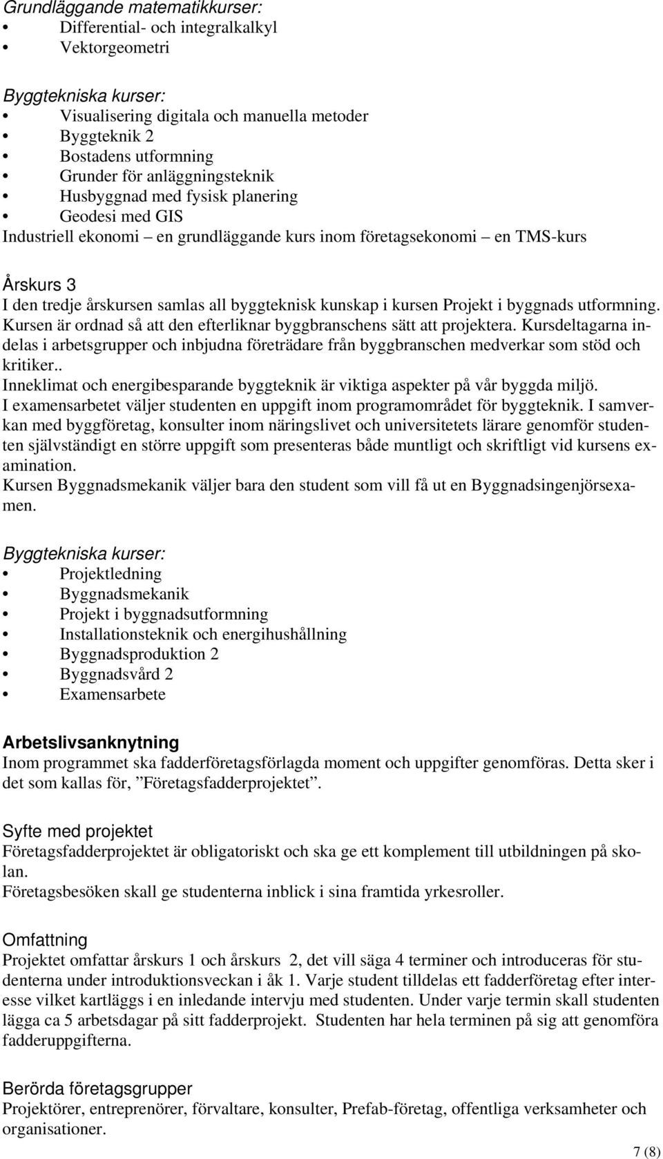 kunskap i kursen Projekt i byggnads utformning. Kursen är ordnad så att den efterliknar byggbranschens sätt att projektera.