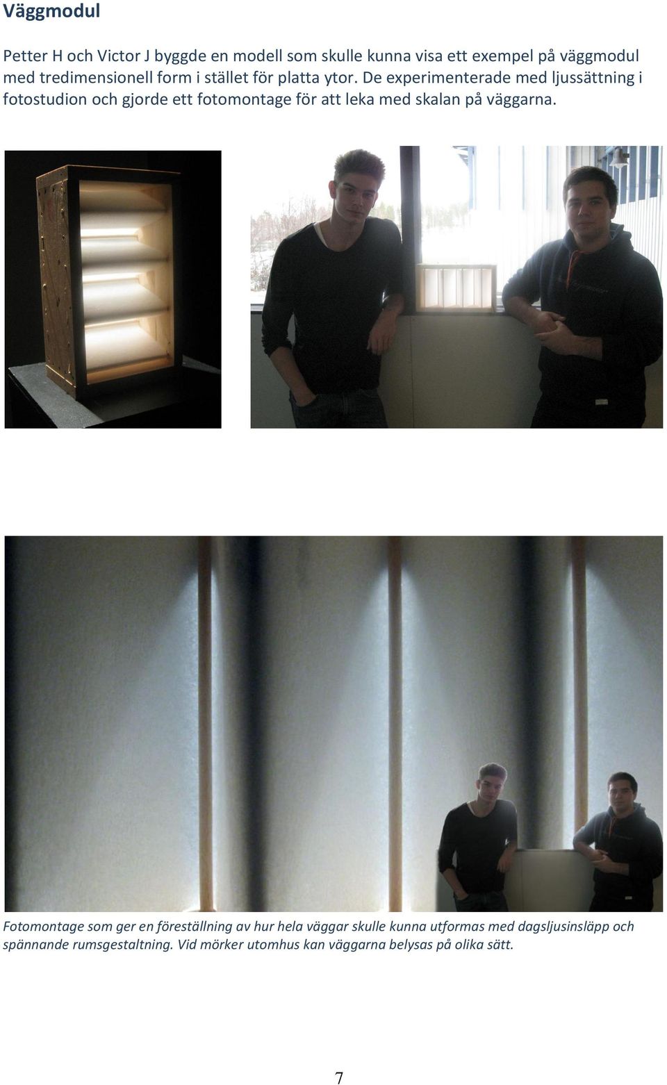 De experimenterade med ljussättning i fotostudion och gjorde ett fotomontage för att leka med skalan på