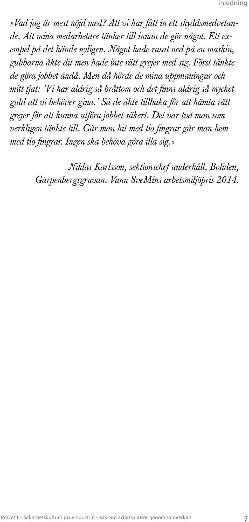 Men då hörde de mina uppmaningar och mitt tjat: Vi har aldrig så bråttom och det finns aldrig så mycket guld att vi behöver gina.