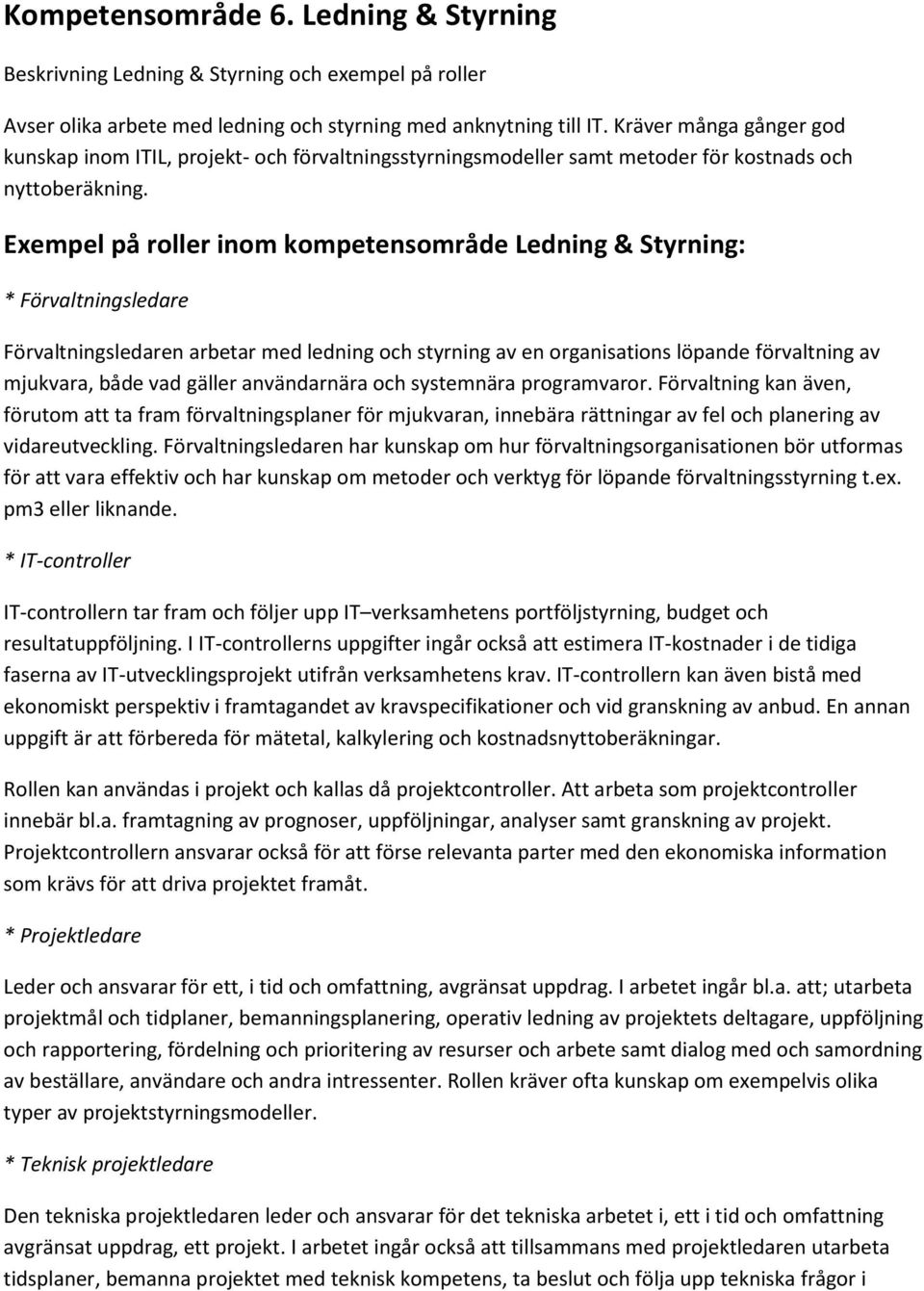 Exempel på roller inom kompetensområde Ledning & Styrning: * Förvaltningsledare Förvaltningsledaren arbetar med ledning och styrning av en organisations löpande förvaltning av mjukvara, både vad