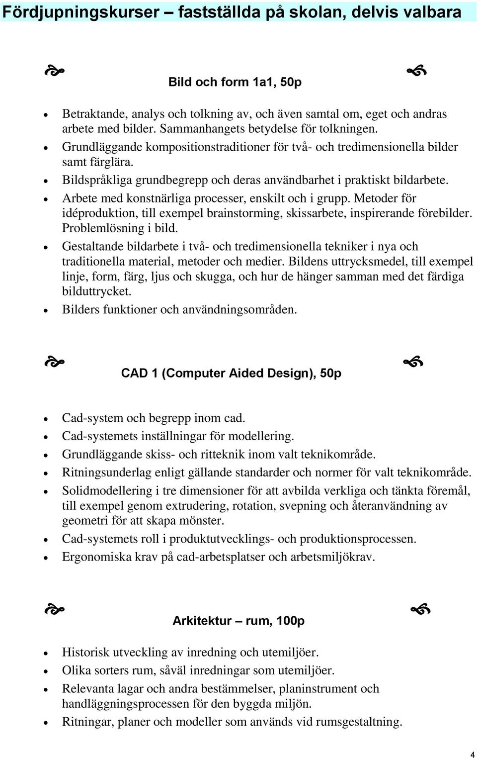 Bildspråkliga grundbegrepp och deras användbarhet i praktiskt bildarbete. Arbete med konstnärliga processer, enskilt och i grupp.