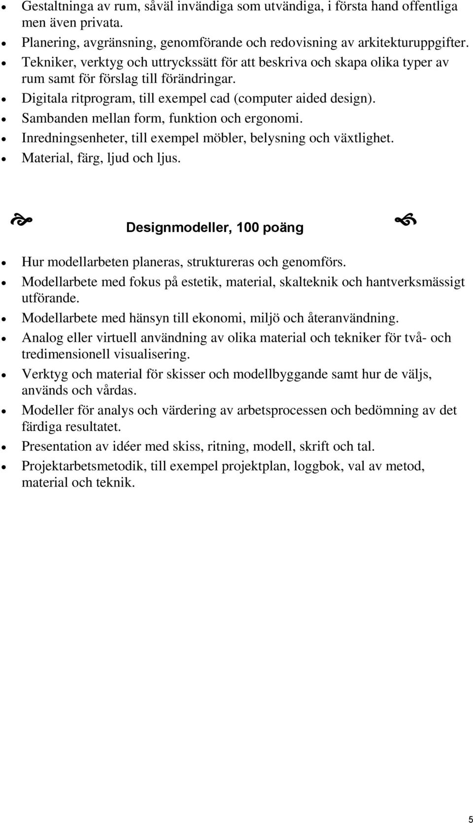 Sambanden mellan form, funktion och ergonomi. Inredningsenheter, till exempel möbler, belysning och växtlighet. Material, färg, ljud och ljus.