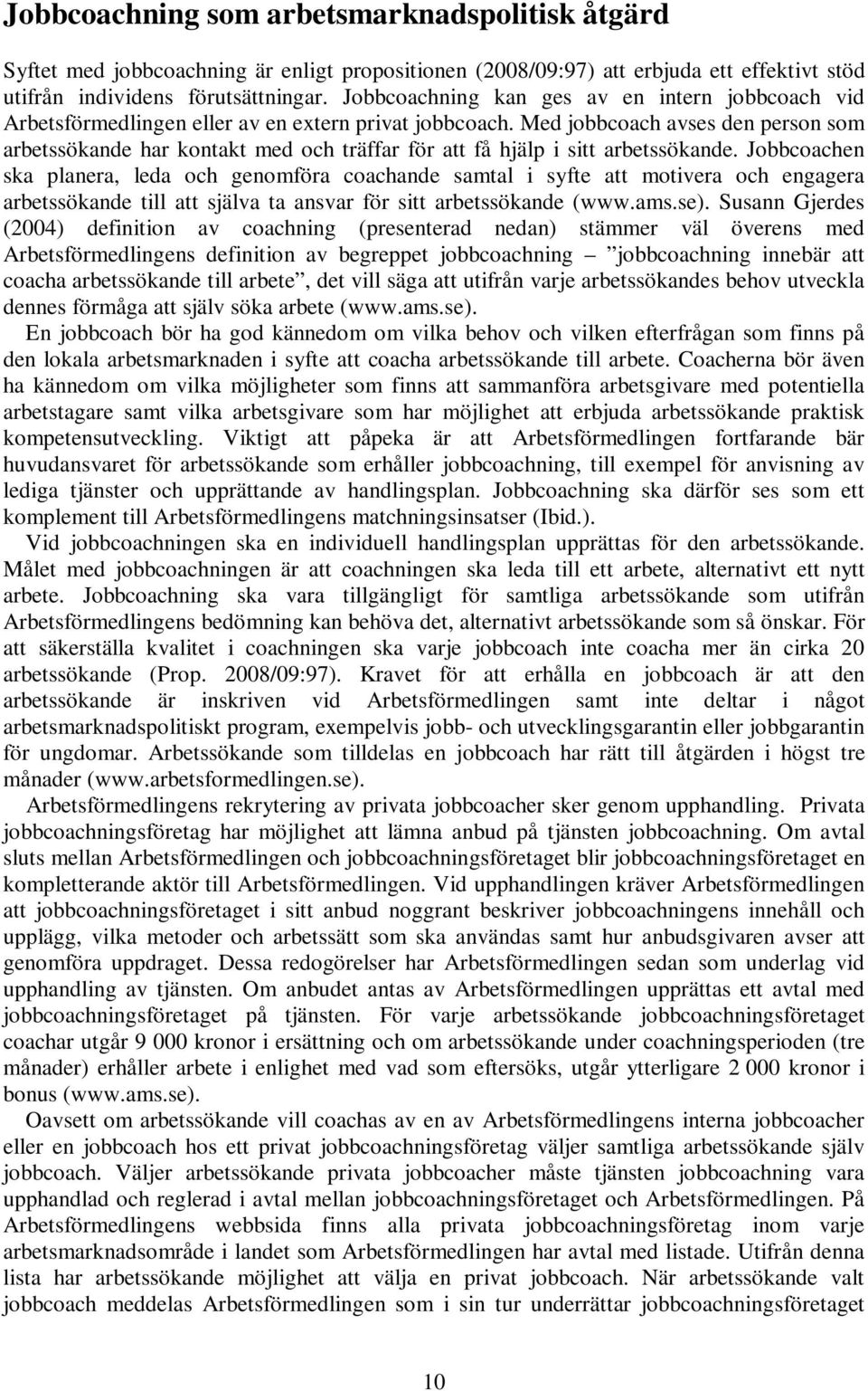 Med jobbcoach avses den person som arbetssökande har kontakt med och träffar för att få hjälp i sitt arbetssökande.