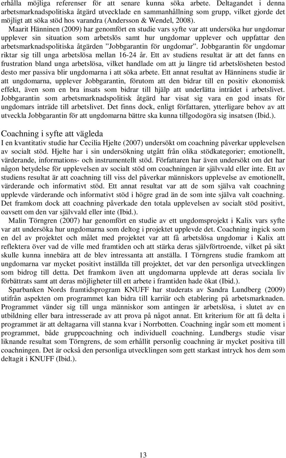 Maarit Hänninen (2009) har genomfört en studie vars syfte var att undersöka hur ungdomar upplever sin situation som arbetslös samt hur ungdomar upplever och uppfattar den arbetsmarknadspolitiska