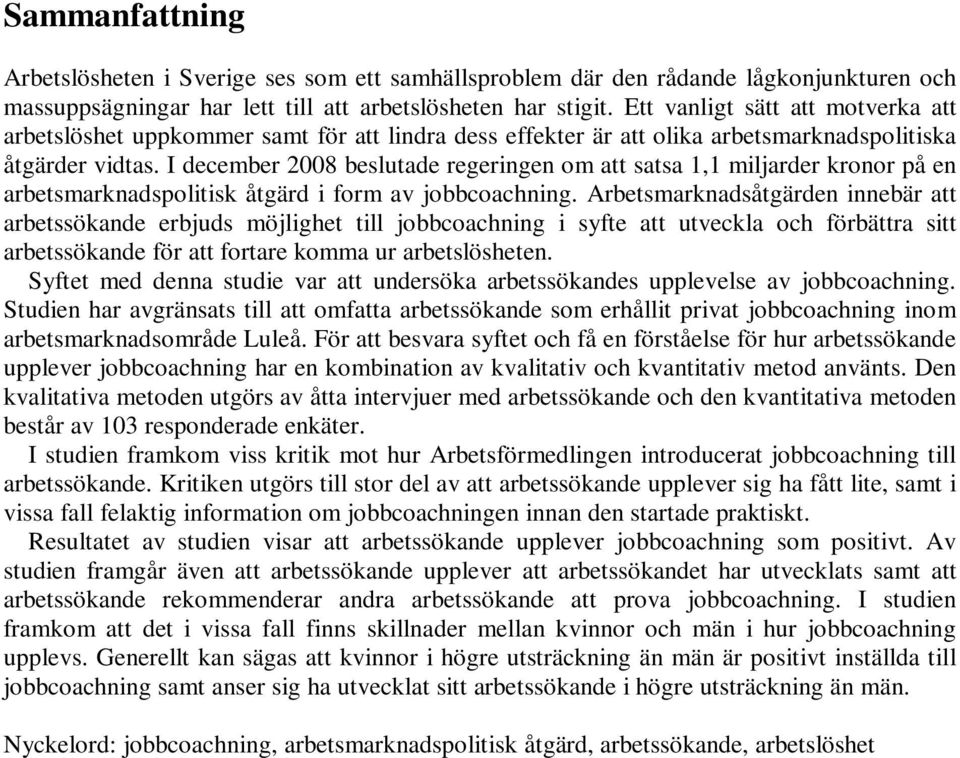 I december 2008 beslutade regeringen om att satsa 1,1 miljarder kronor på en arbetsmarknadspolitisk åtgärd i form av jobbcoachning.