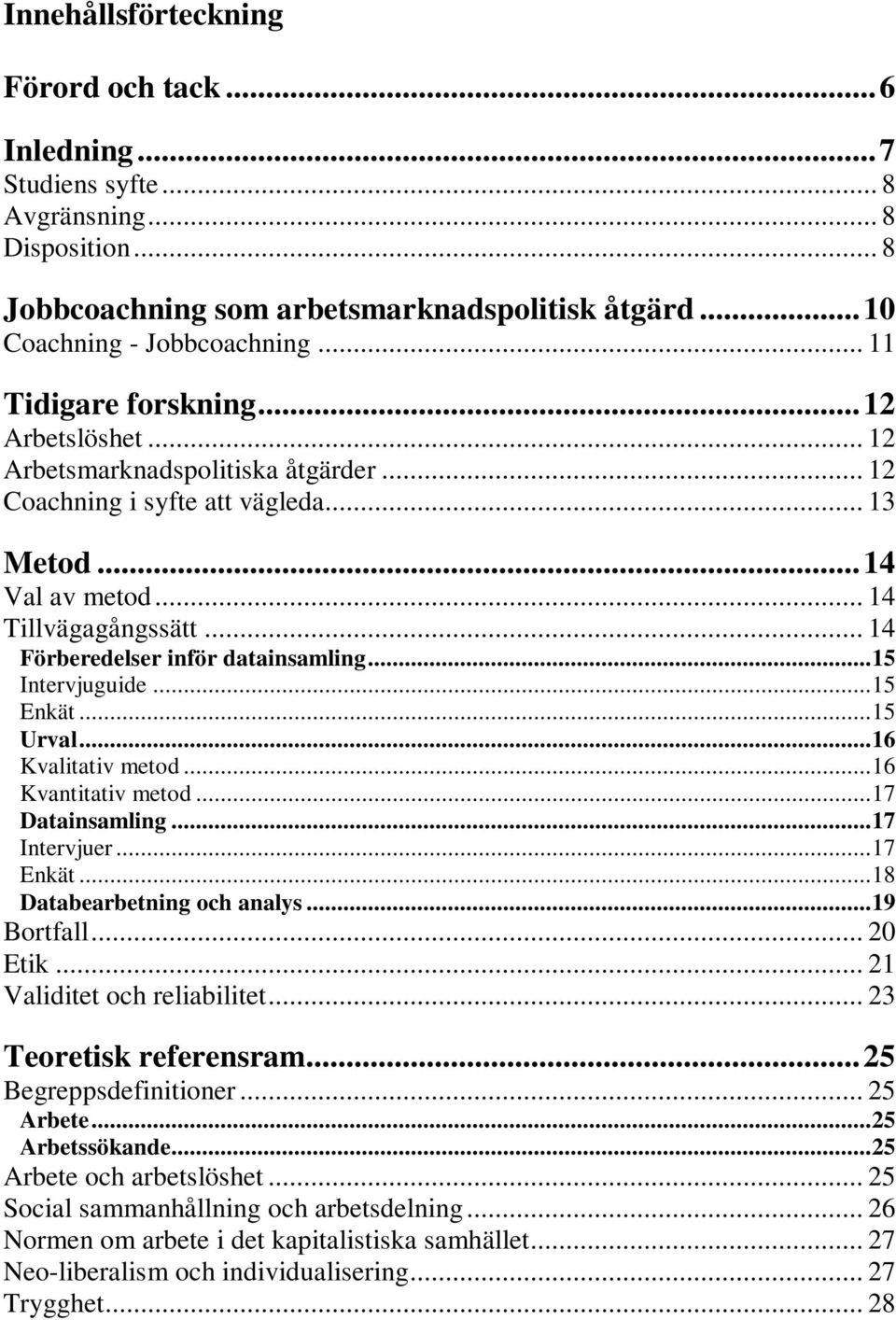 .. 14 Förberedelser inför datainsamling...15 Intervjuguide...15 Enkät...15 Urval...16 Kvalitativ metod...16 Kvantitativ metod...17 Datainsamling...17 Intervjuer...17 Enkät.