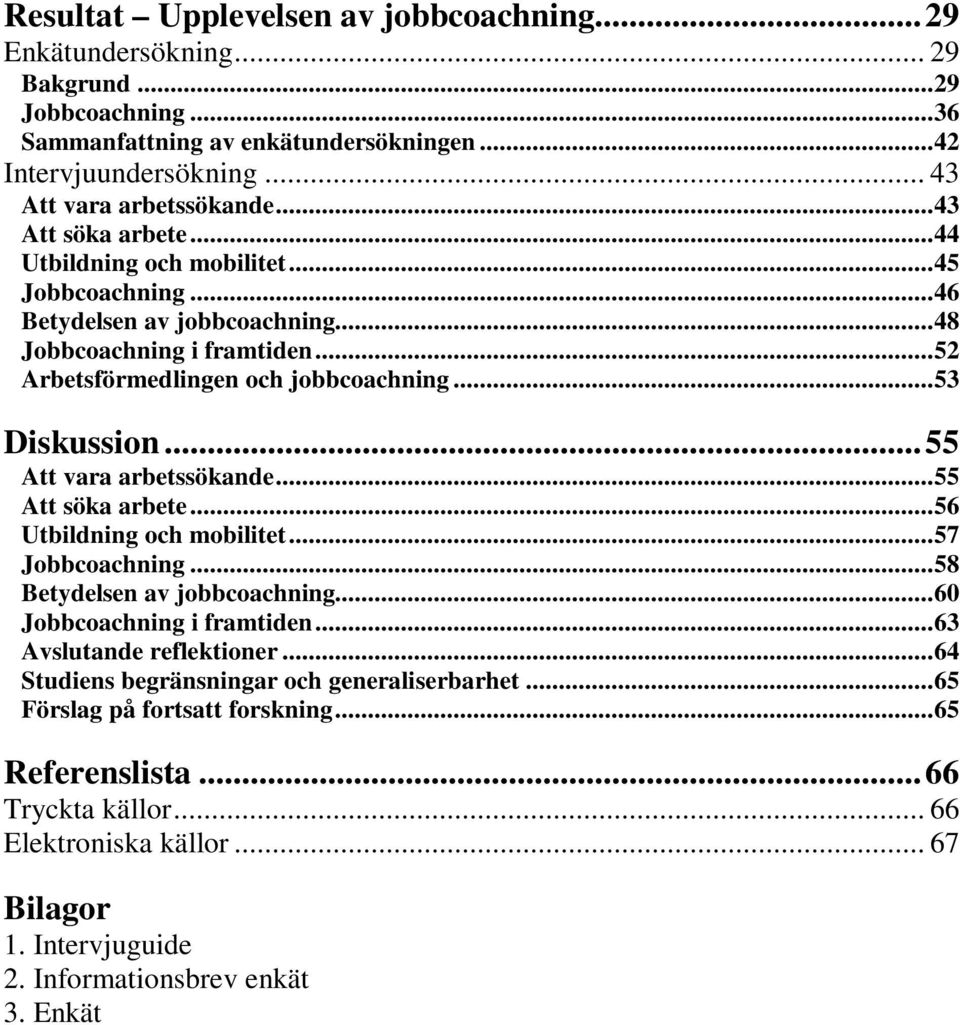 ..55 Att vara arbetssökande...55 Att söka arbete...56 Utbildning och mobilitet...57 Jobbcoachning...58 Betydelsen av jobbcoachning...60 Jobbcoachning i framtiden...63 Avslutande reflektioner.