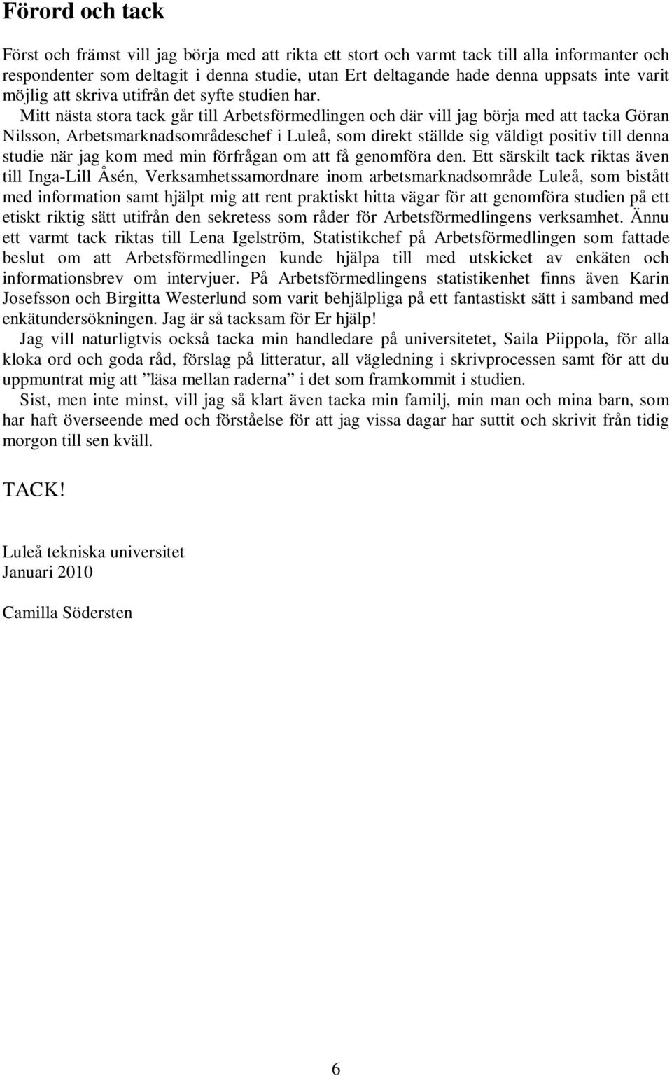 Mitt nästa stora tack går till Arbetsförmedlingen och där vill jag börja med att tacka Göran Nilsson, Arbetsmarknadsområdeschef i Luleå, som direkt ställde sig väldigt positiv till denna studie när