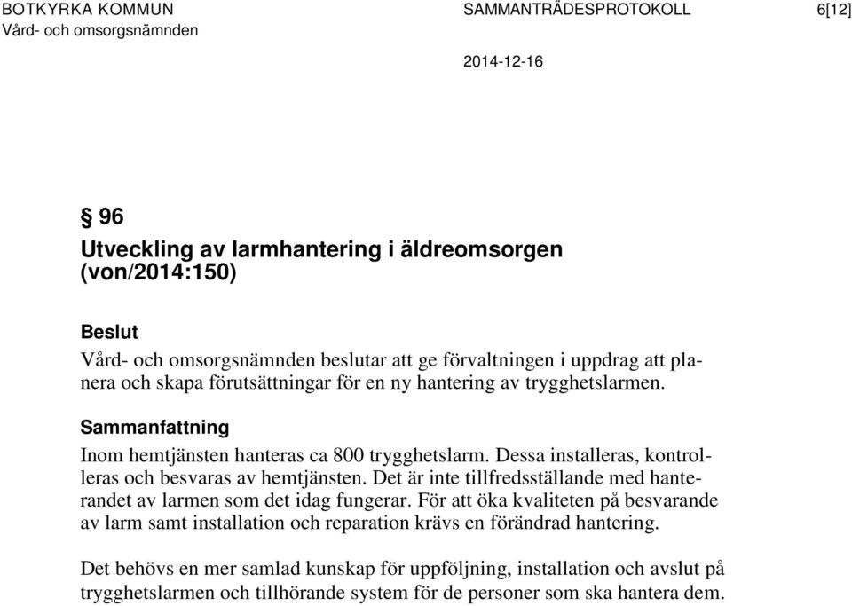 Dessa installeras, kontrolleras och besvaras av hemtjänsten. Det är inte tillfredsställande med hanterandet av larmen som det idag fungerar.