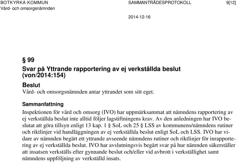 Av den anledningen har IVO beslutat att göra tillsyn enligt 13 kap. 1 SoL och 25 LSS av kommunens/nämndens rutiner och riktlinjer vid handläggningen av ej verkställda beslut enligt SoL och LSS.