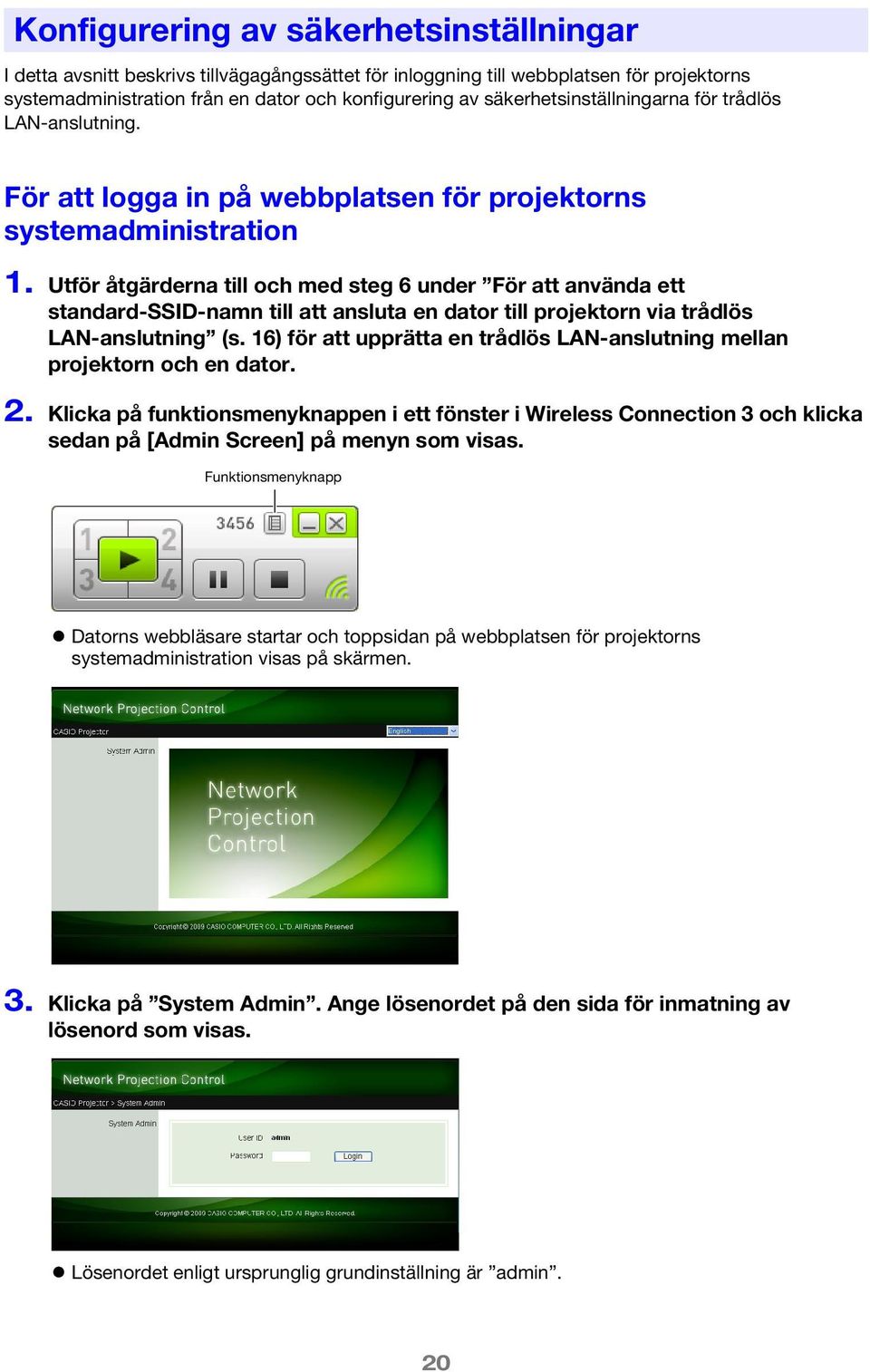 Utför åtgärderna till och med steg 6 under För att använda ett standard-ssid-namn till att ansluta en dator till projektorn via trådlös LAN-anslutning (s.