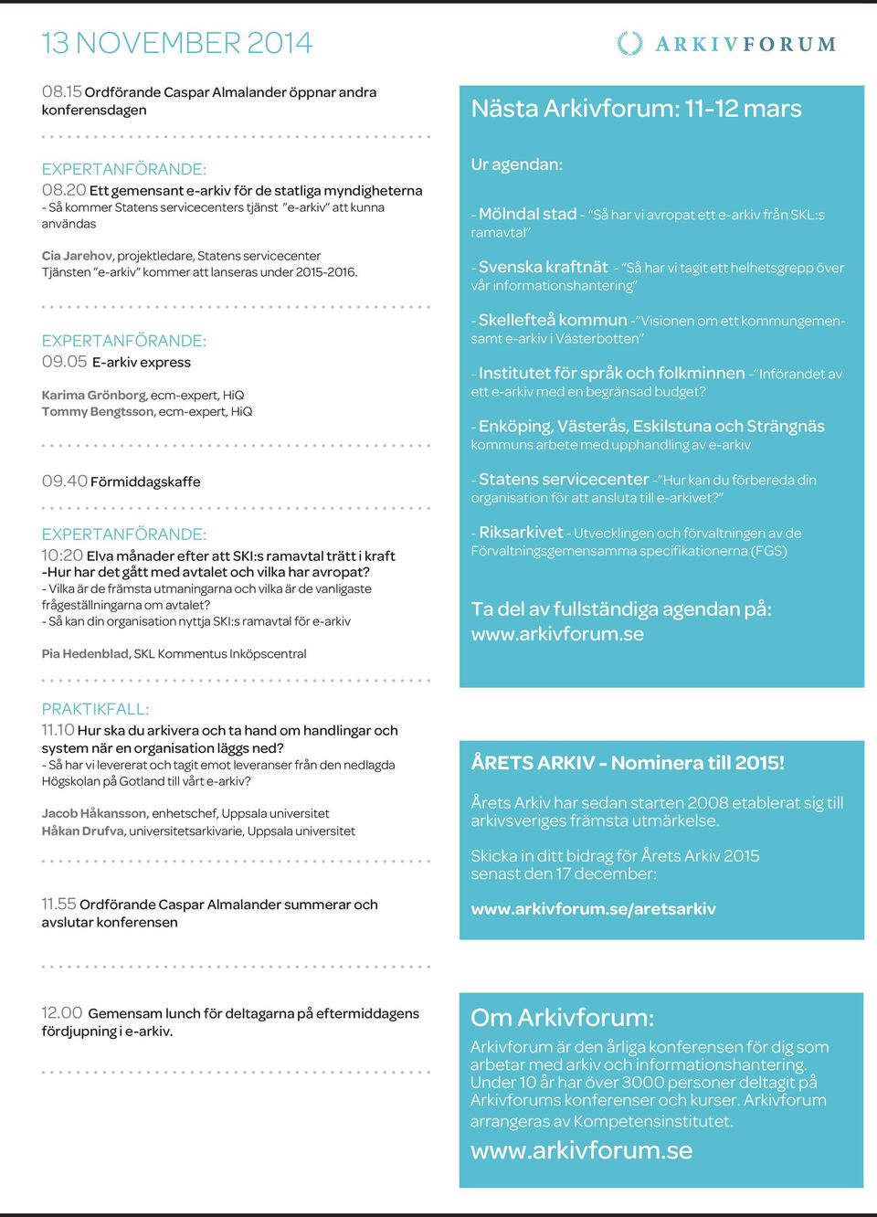 att lanseras under 2015-2016. 09.05 E-arkiv express Karima Grönborg, ecm-expert, HiQ Tommy Bengtsson, ecm-expert, HiQ 09.