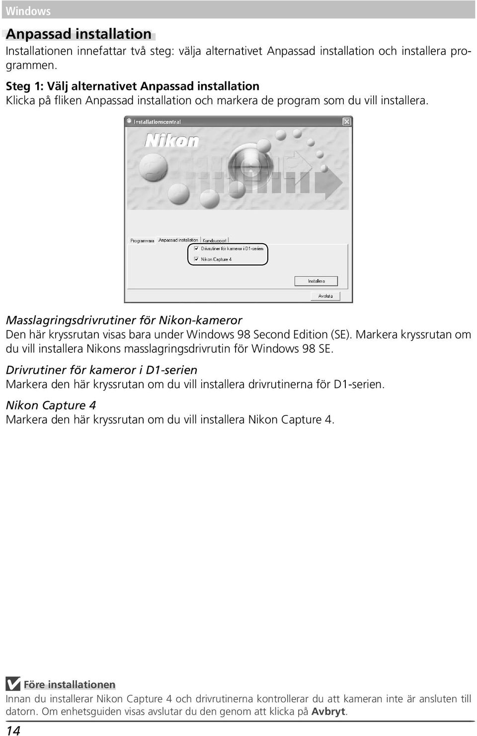 Masslagringsdrivrutiner för Nikon-kameror Den här kryssrutan visas bara under Windows 98 Second Edition (SE). Markera kryssrutan om du vill installera Nikons masslagringsdrivrutin för Windows 98 SE.