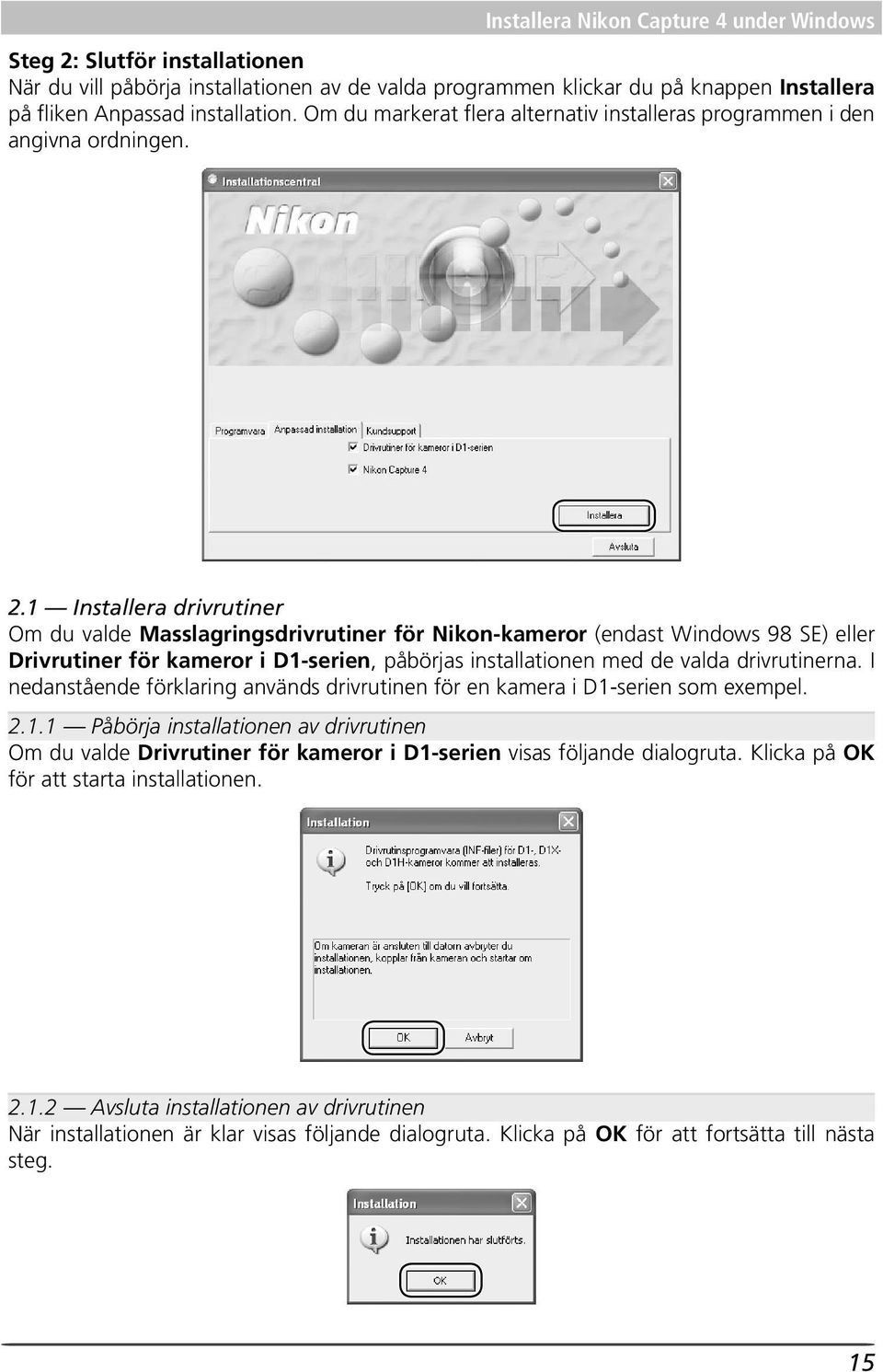 1 Installera drivrutiner Om du valde Masslagringsdrivrutiner för Nikon-kameror (endast Windows 98 SE) eller Drivrutiner för kameror i D1-serien, påbörjas installationen med de valda drivrutinerna.