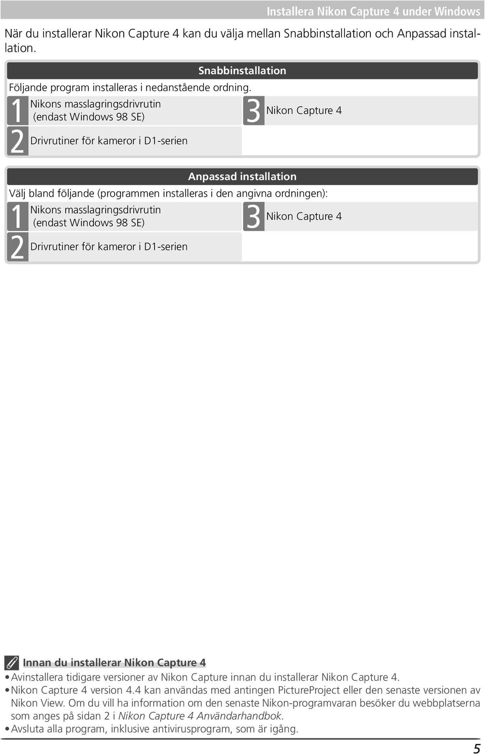1 Nikons masslagringsdrivrutin 3 Nikon Capture 4 (endast Windows 98 SE) 2 Drivrutiner för kameror i D1-serien Anpassad installation Välj bland följande (programmen installeras i den angivna