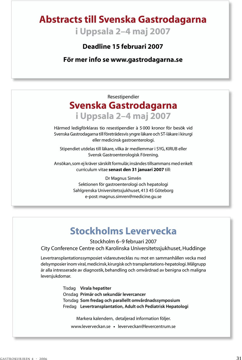 ST-läkare i kirurgi eller medicinsk gastroenterologi. Stipendiet utdelas till läkare, vilka är medlemmar i SYG, KIRUB eller Svensk Gastroenterologisk Förening.