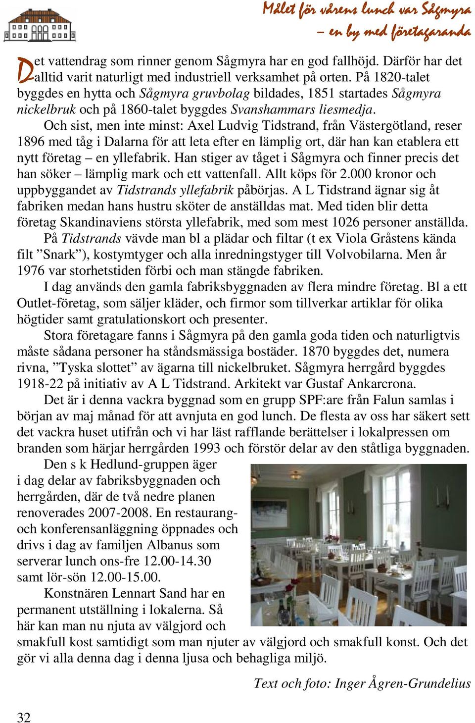 Och sist, men inte minst: Axel Ludvig Tidstrand, från Västergötland, reser 1896 med tåg i Dalarna för att leta efter en lämplig ort, där han kan etablera ett nytt företag en yllefabrik.