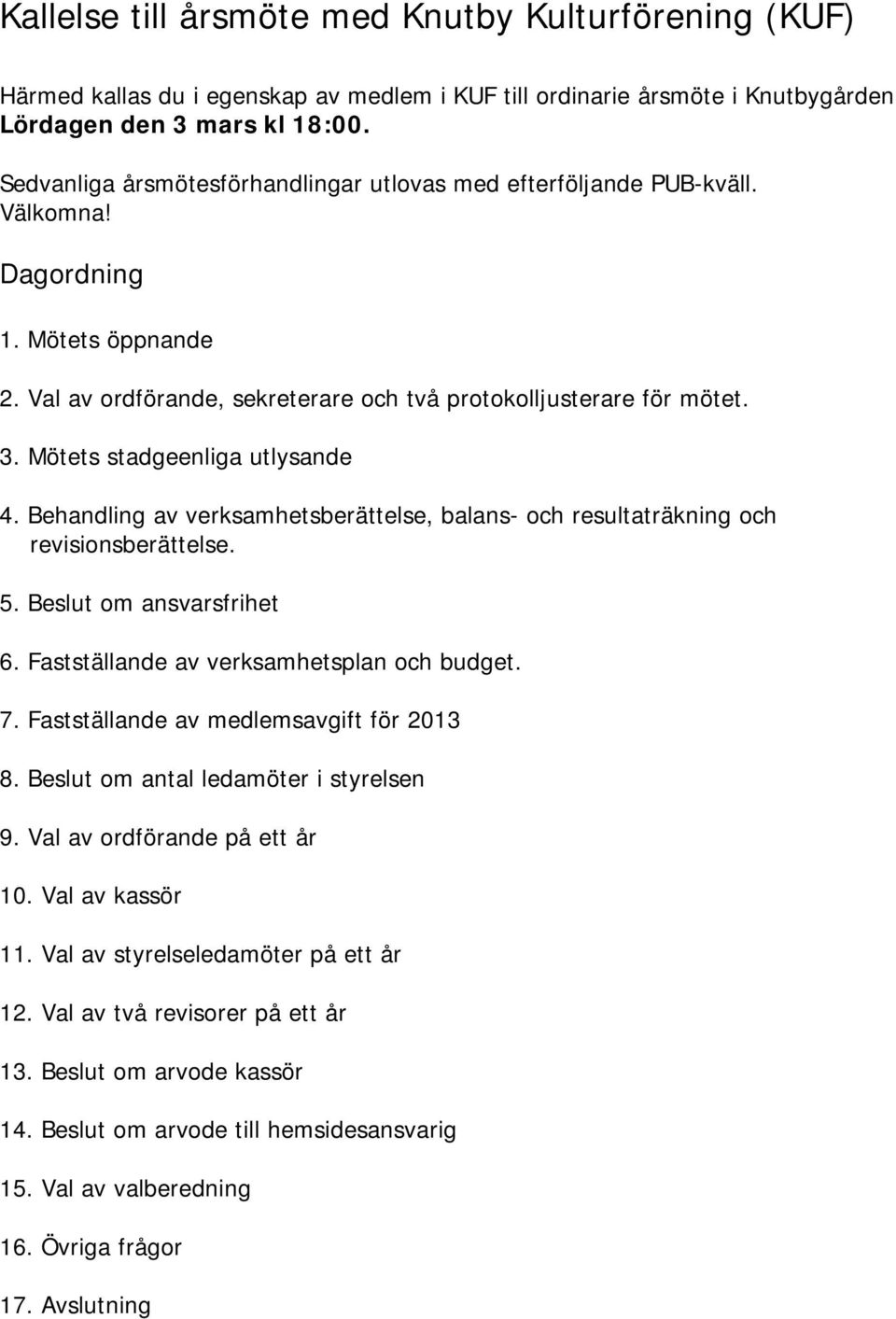 Mötets stadgeenliga utlysande 4. Behandling av verksamhetsberättelse, balans- och resultaträkning och revisionsberättelse. 5. Beslut om ansvarsfrihet 6. Fastställande av verksamhetsplan och budget. 7.