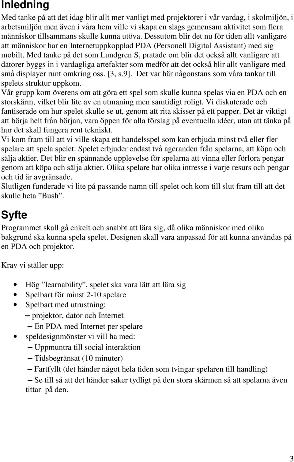 Med tanke på det som Lundgren S, pratade om blir det också allt vanligare att datorer byggs in i vardagliga artefakter som medför att det också blir allt vanligare med små displayer runt omkring oss.