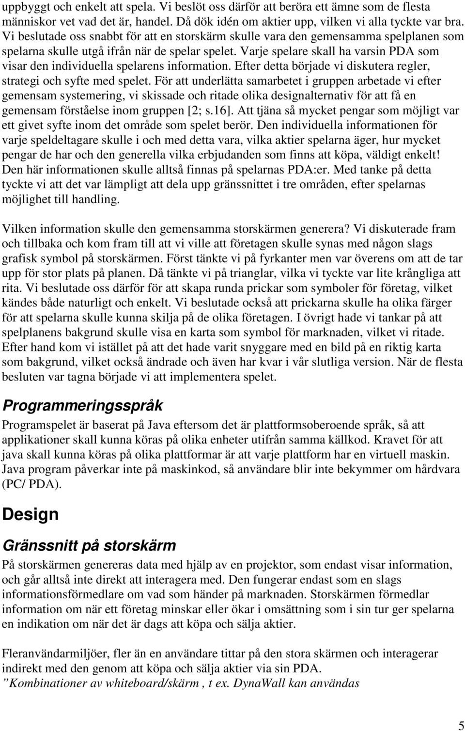 Varje spelare skall ha varsin PDA som visar den individuella spelarens information. Efter detta började vi diskutera regler, strategi och syfte med spelet.