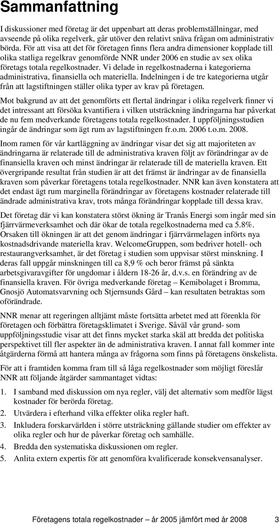 Vi delade in regelkostnaderna i kategorierna administrativa, finansiella och materiella. Indelningen i de tre kategorierna utgår från att lagstiftningen ställer olika typer av krav på företagen.